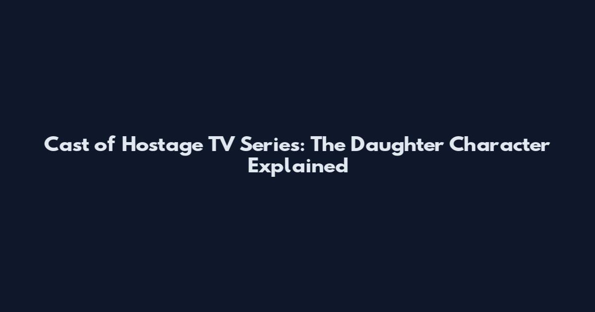 Cast of Hostage TV Series: The Daughter Character Explained