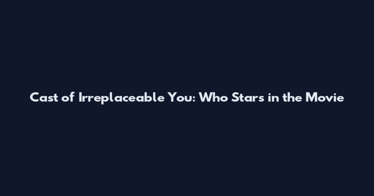 Cast of Irreplaceable You: Who Stars in the Movie