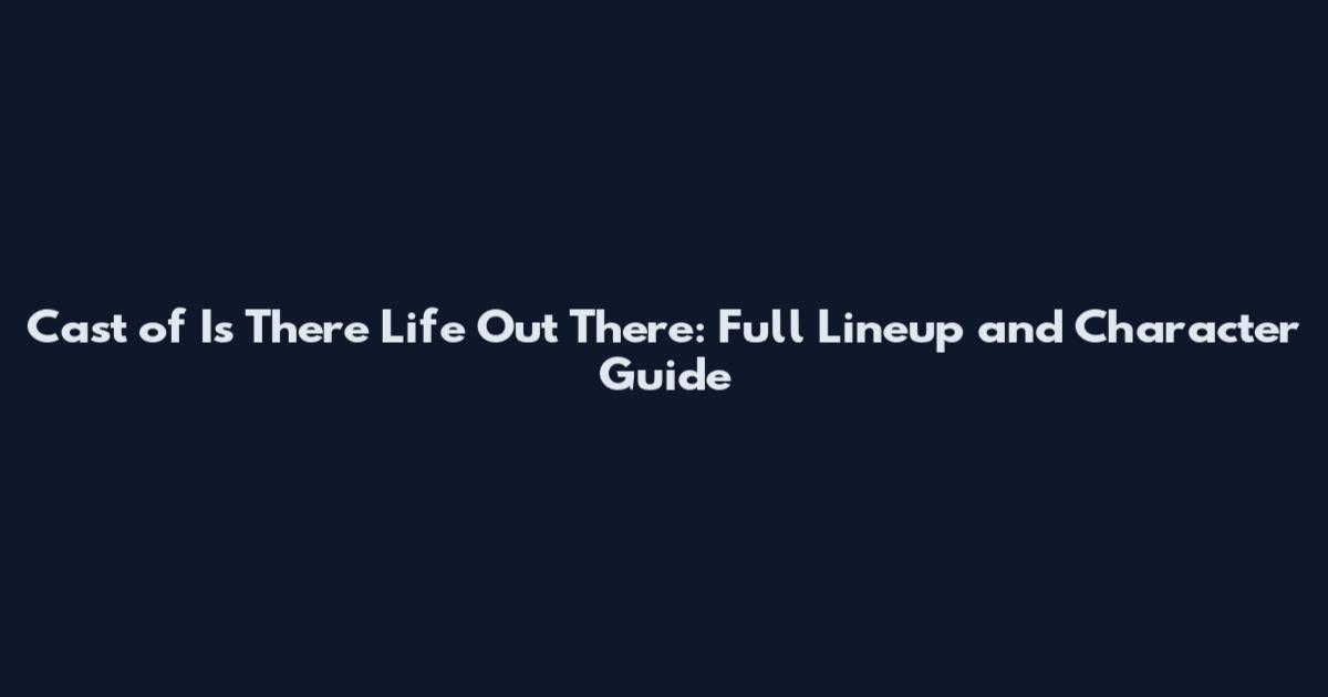 Cast of Is There Life Out There: Full Lineup and Character Guide