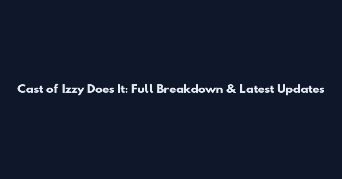 Cast of Izzy Does It: Full Breakdown & Latest Updates