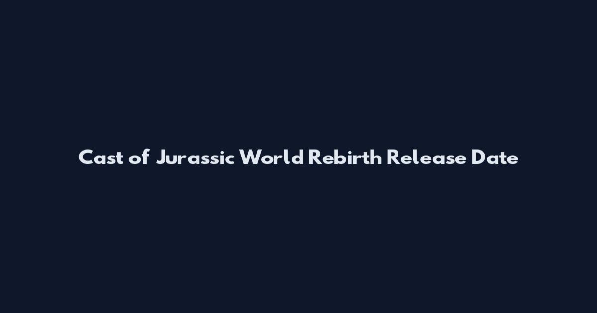 Cast of Jurassic World Rebirth Release Date