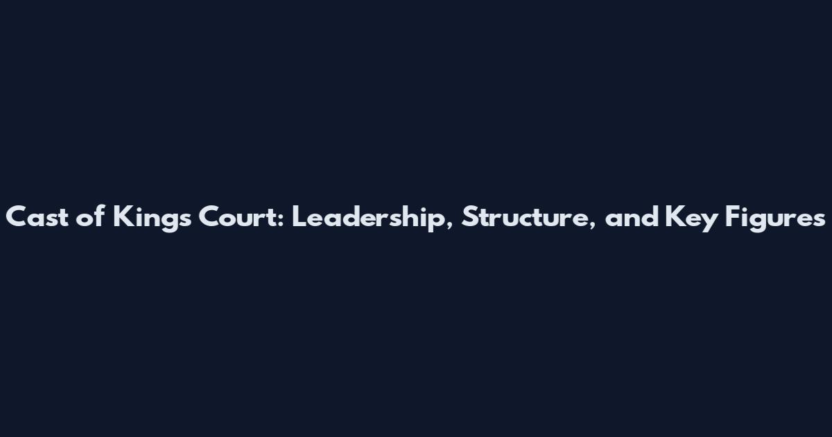 Cast of Kings Court: Leadership, Structure, and Key Figures