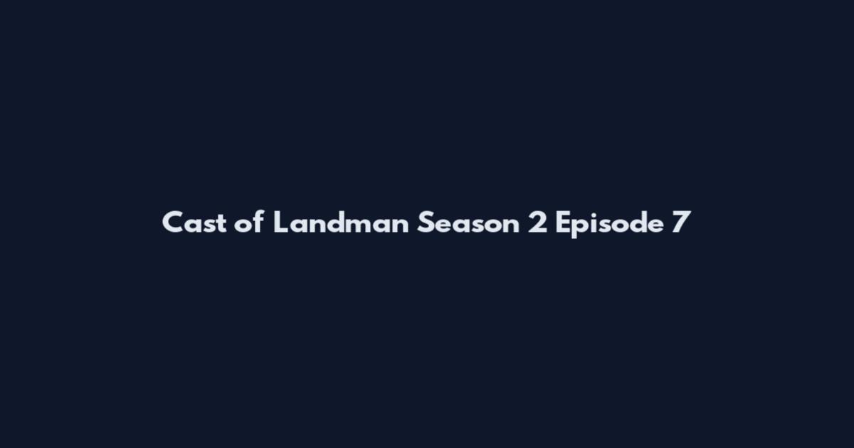 Cast of Landman Season 2 Episode 7