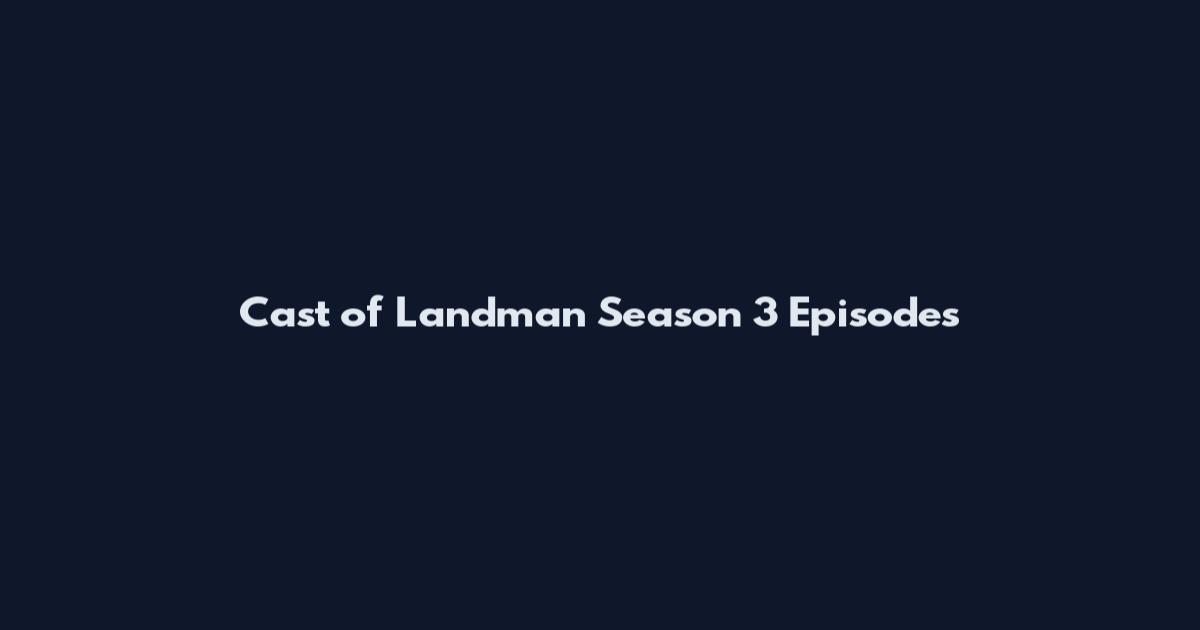 Cast of Landman Season 3 Episodes