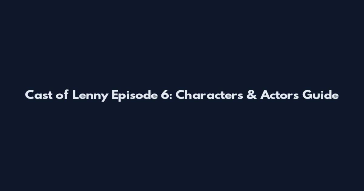 Cast of Lenny Episode 6: Characters & Actors Guide