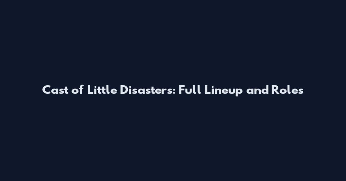 Cast of Little Disasters: Full Lineup and Roles