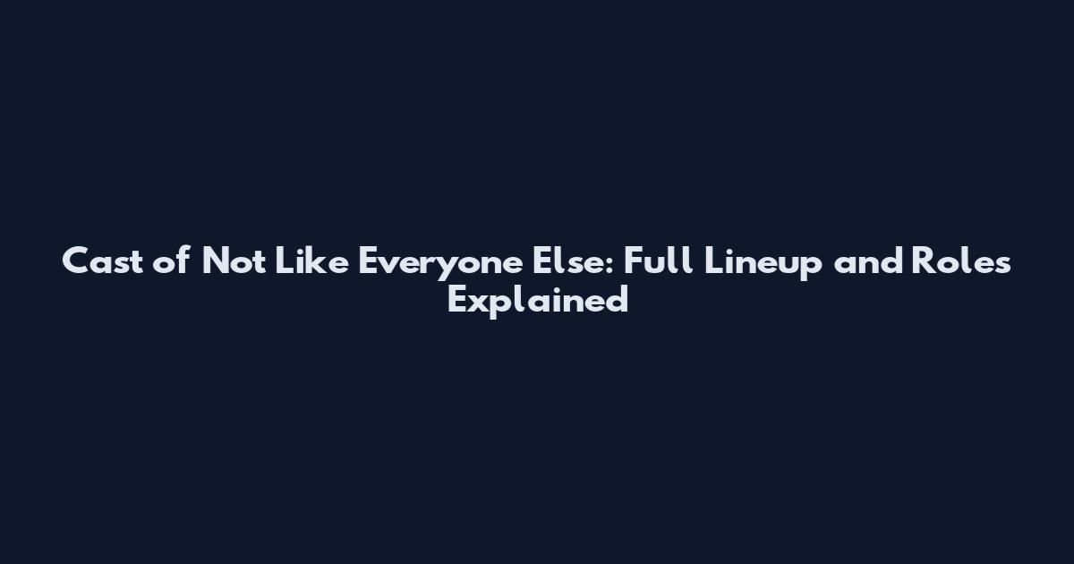 Cast of Not Like Everyone Else: Full Lineup and Roles Explained