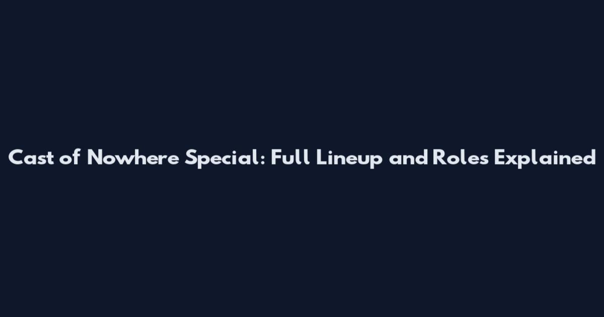Cast of Nowhere Special: Full Lineup and Roles Explained