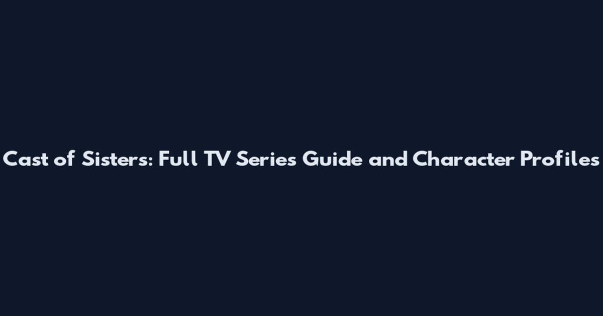Cast of Sisters: Full TV Series Guide and Character Profiles
