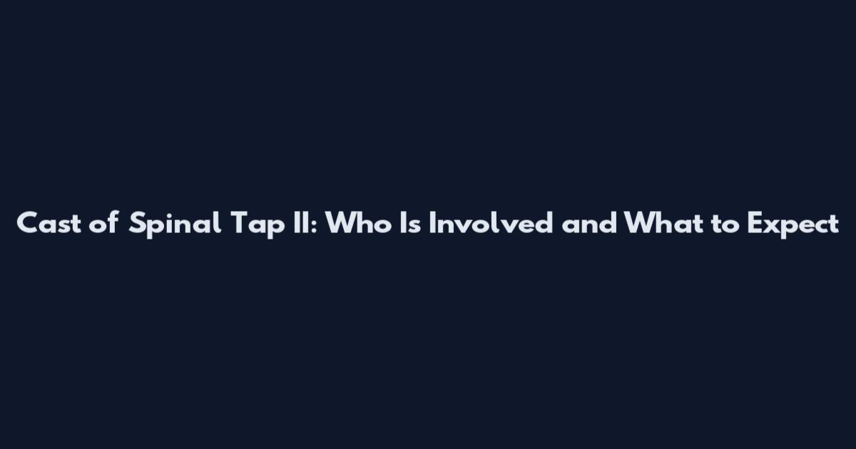Cast of Spinal Tap II: Who Is Involved and What to Expect