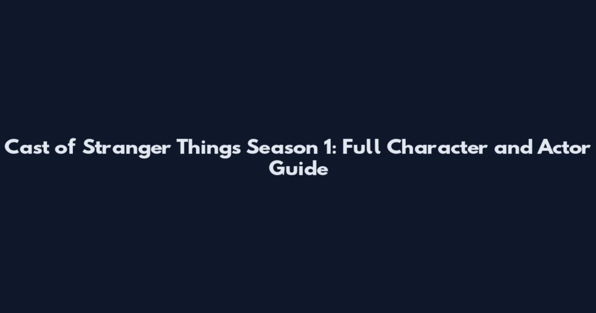 Cast of Stranger Things Season 1: Full Character and Actor Guide