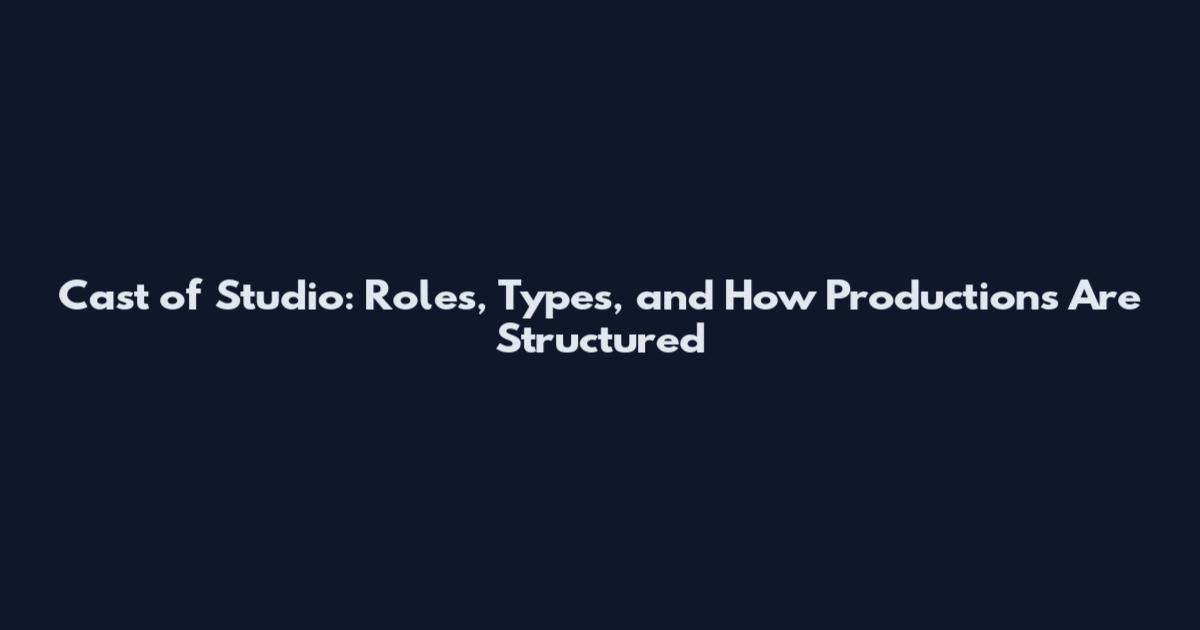 Cast of Studio: Roles, Types, and How Productions Are Structured