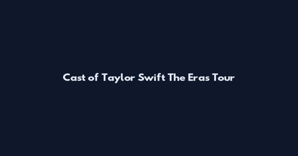 Cast of Taylor Swift The Eras Tour