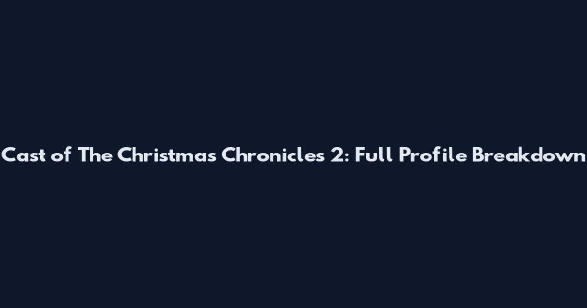 Cast of The Christmas Chronicles 2: Full Profile Breakdown