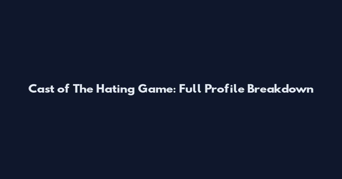 Cast of The Hating Game: Full Profile Breakdown