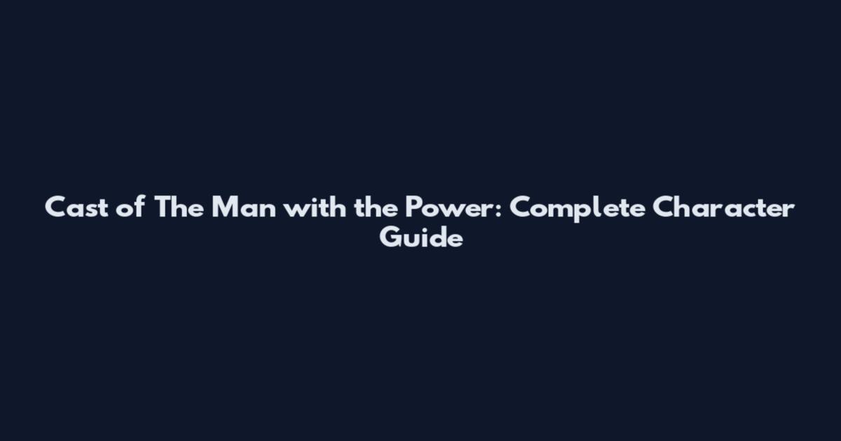 Cast of The Man with the Power: Complete Character Guide
