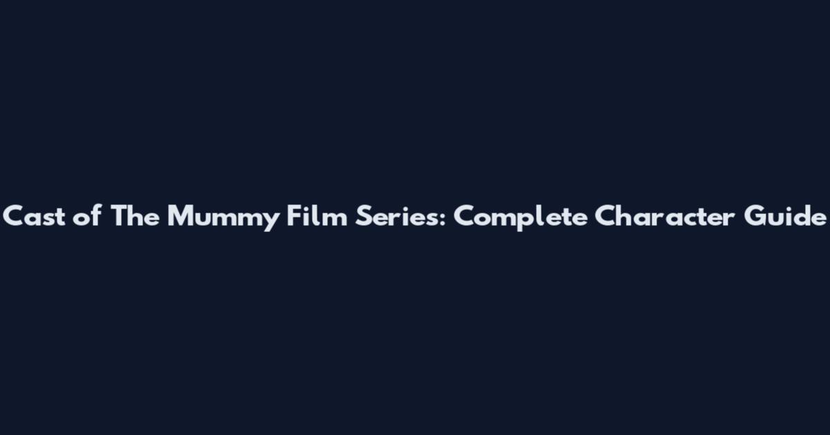 Cast of The Mummy Film Series: Complete Character Guide