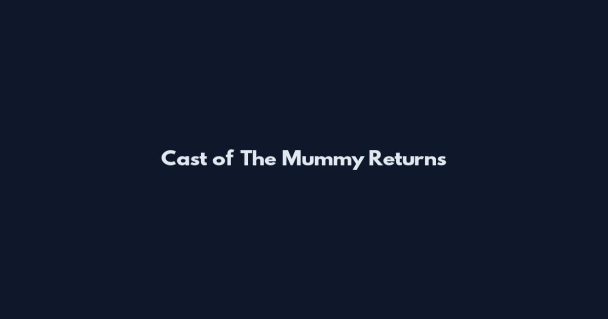 Cast of The Mummy Returns