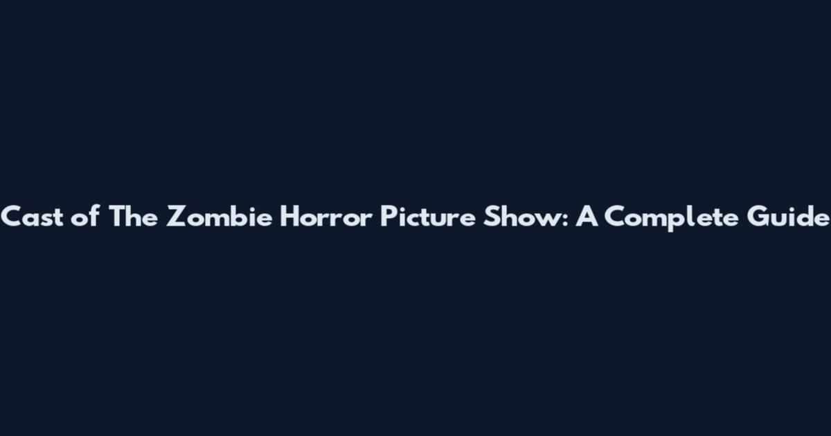 Cast of The Zombie Horror Picture Show: A Complete Guide