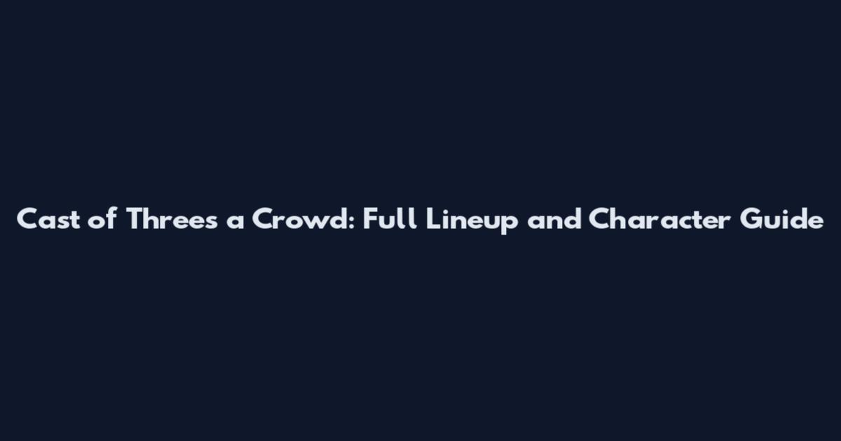 Cast of Three's a Crowd: Full Lineup and Character Guide