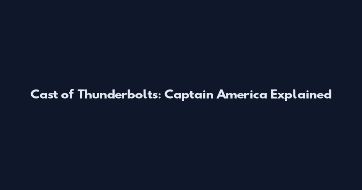 Cast of Thunderbolts: Captain America Explained