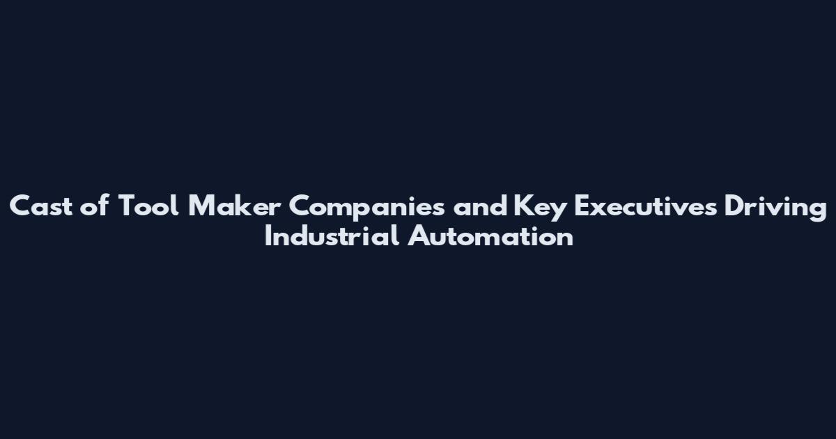 Cast of Tool Maker Companies and Key Executives Driving Industrial Automation