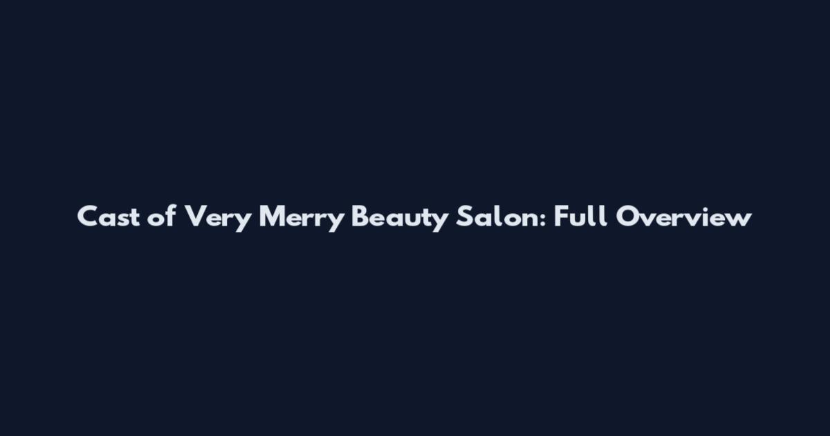 Cast of Very Merry Beauty Salon: Full Overview