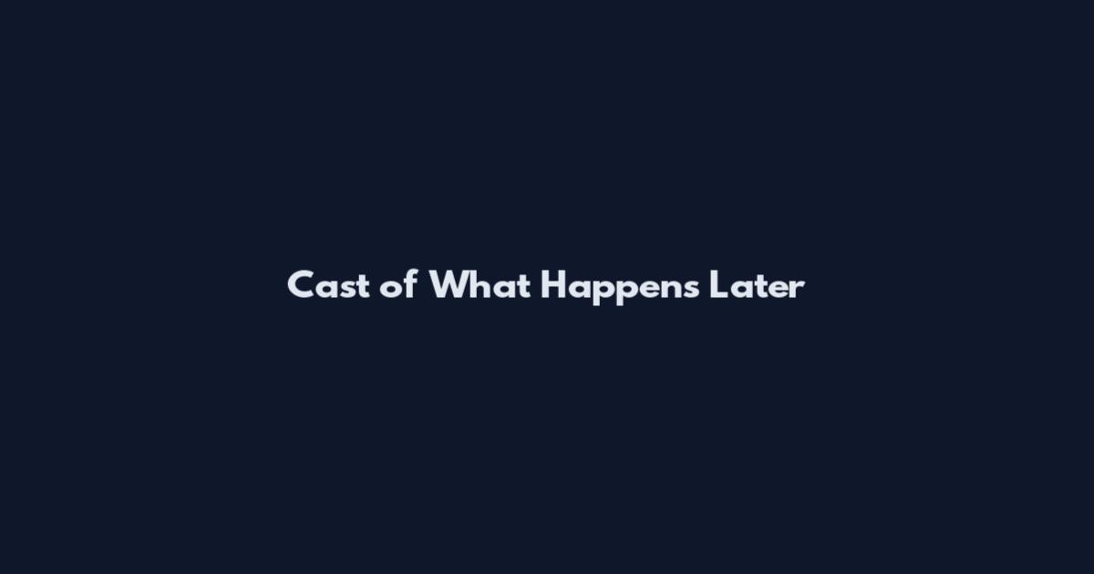 Cast of What Happens Later
