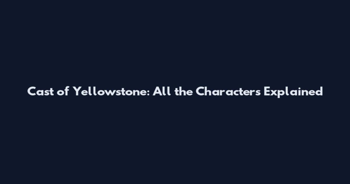 Cast of Yellowstone: All the Characters Explained