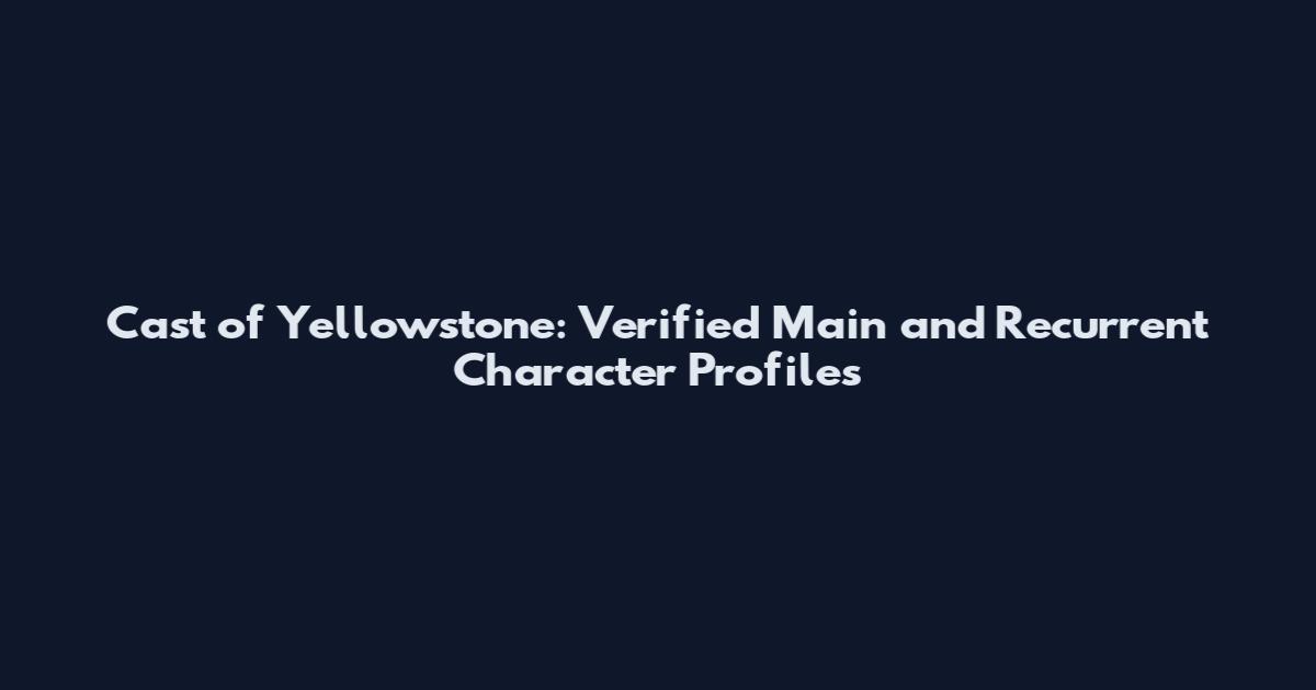 Cast of Yellowstone: Verified Main and Recurrent Character Profiles