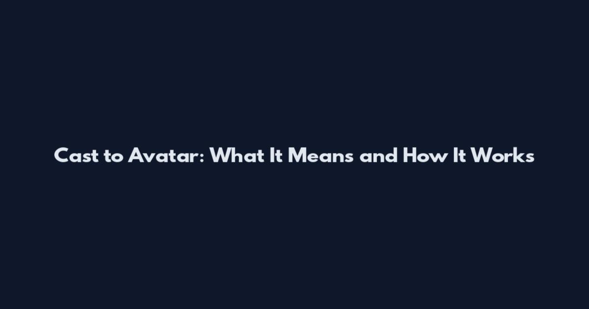 Cast to Avatar: What It Means and How It Works