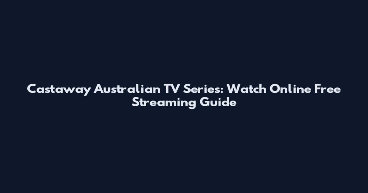 Castaway Australian TV Series: Watch Online Free Streaming Guide