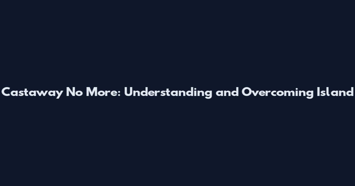 Castaway No More: Understanding and Overcoming Island