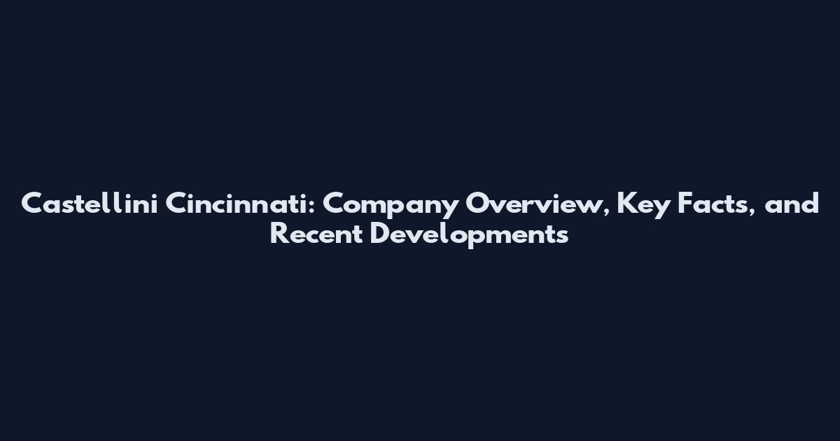 Castellini Cincinnati: Company Overview, Key Facts, and Recent Developments