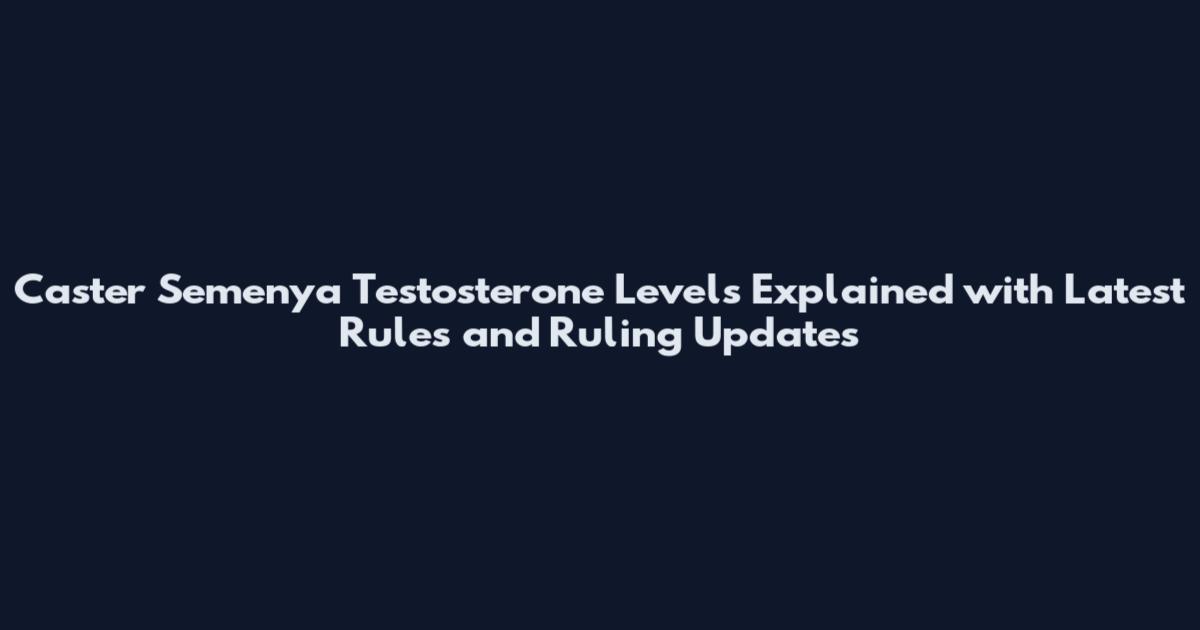 Caster Semenya Testosterone Levels Explained with Latest Rules and Ruling Updates