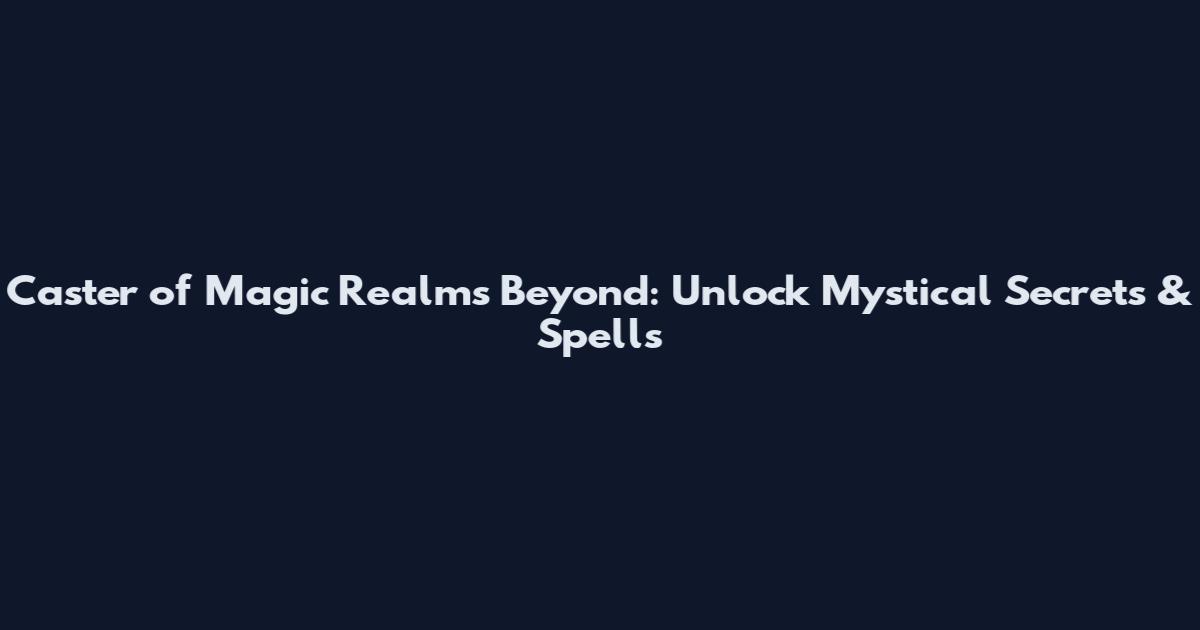 Caster of Magic Realms Beyond: Unlock Mystical Secrets & Spells