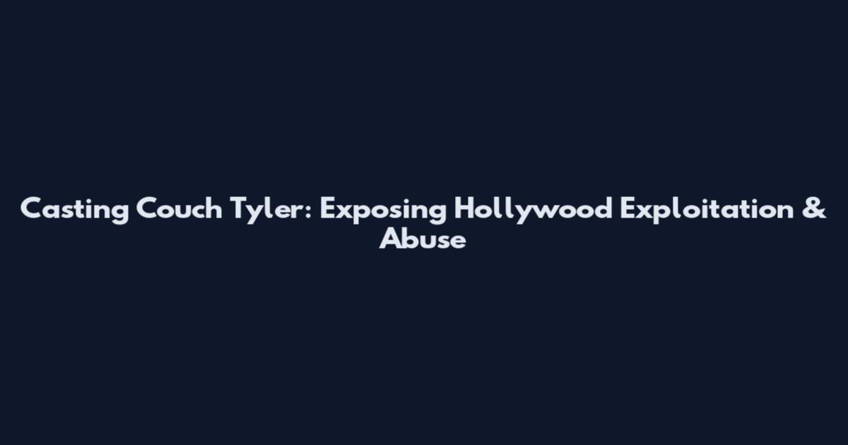 Casting Couch Tyler: Exposing Hollywood Exploitation & Abuse