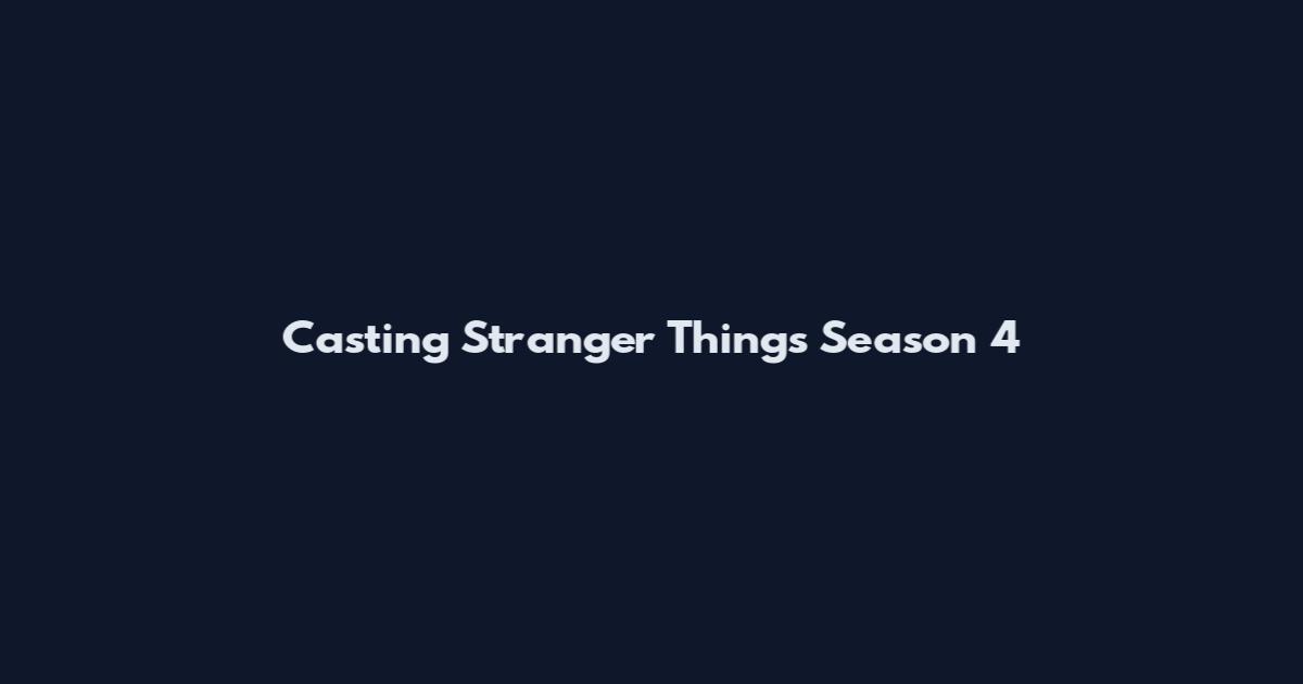 Casting Stranger Things Season 4