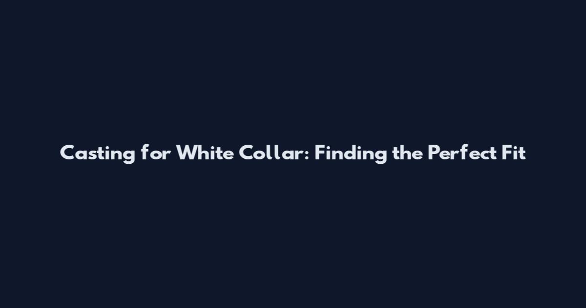 Casting for White Collar: Finding the Perfect Fit