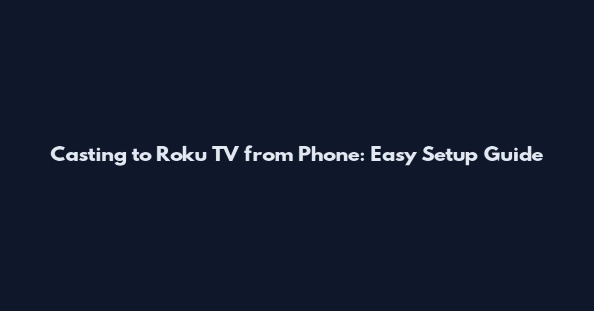 Casting to Roku TV from Phone: Easy Setup Guide
