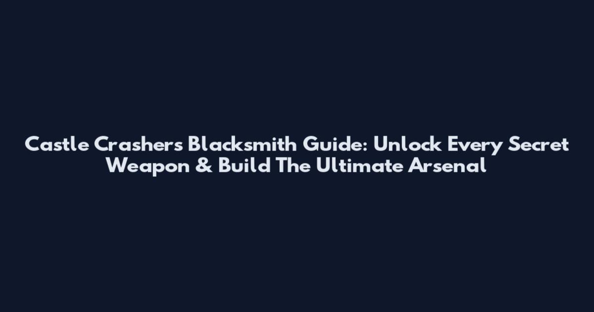 Castle Crashers Blacksmith Guide: Unlock Every Secret Weapon & Build The Ultimate Arsenal