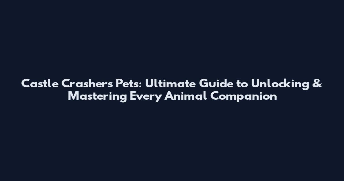 Castle Crashers Pets: Ultimate Guide to Unlocking & Mastering Every Animal Companion