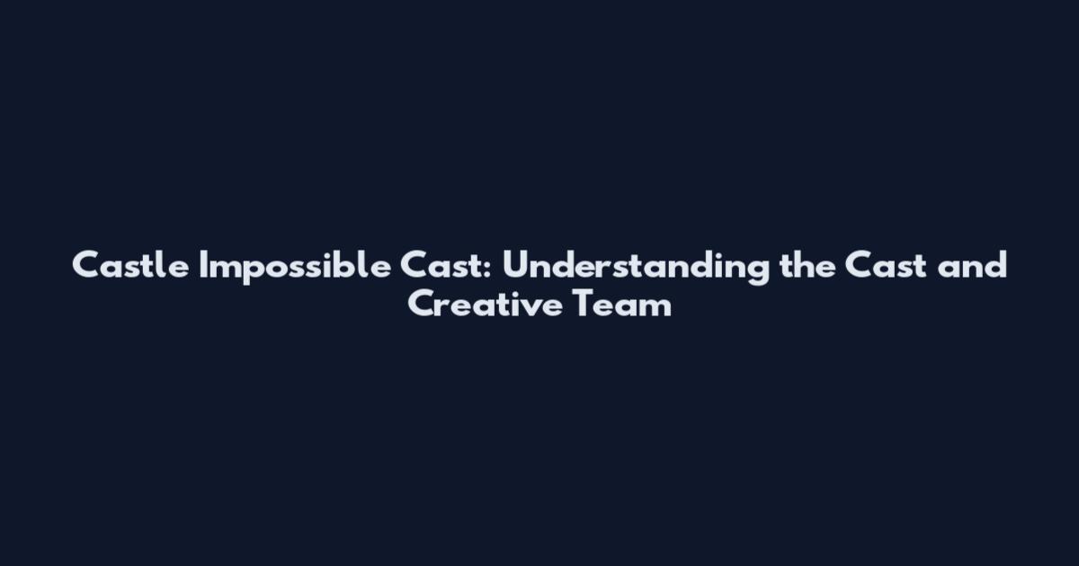 Castle Impossible Cast: Understanding the Cast and Creative Team
