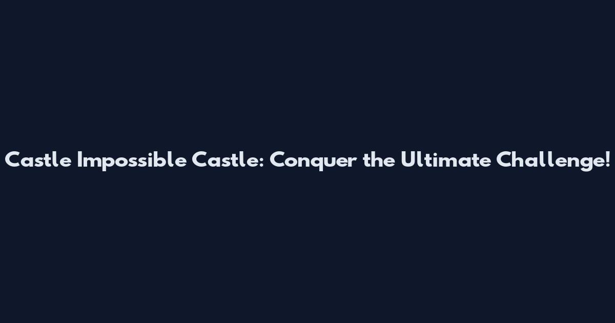 Castle Impossible Castle: Conquer the Ultimate Challenge!