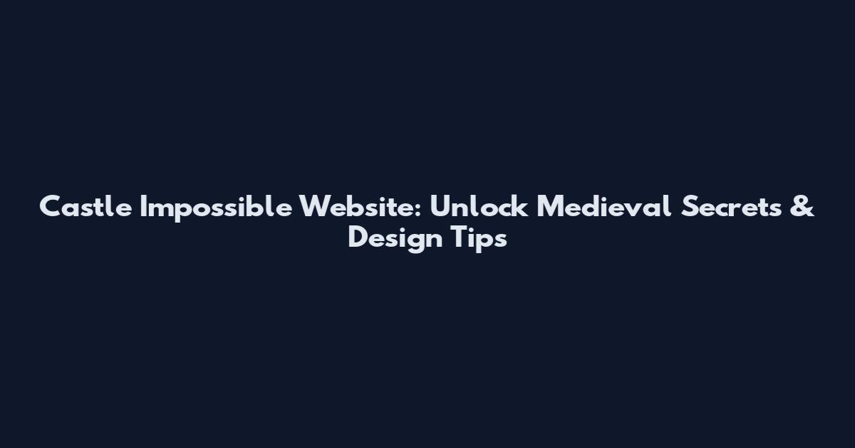Castle Impossible Website: Unlock Medieval Secrets & Design Tips