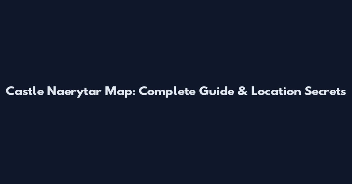 Castle Naerytar Map: Complete Guide & Location Secrets
