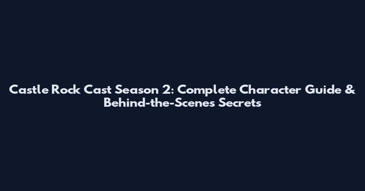 Castle Rock Cast Season 2: Complete Character Guide & Behind-the-Scenes Secrets