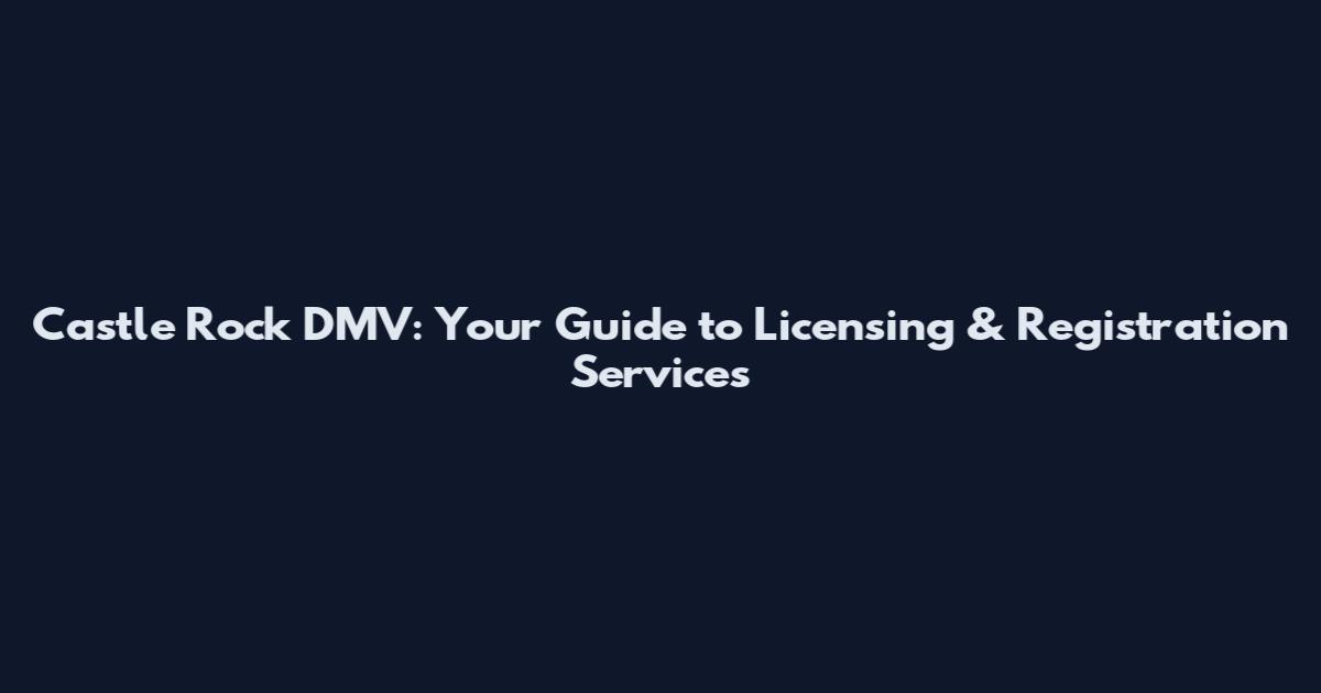 Castle Rock DMV: Your Guide to Licensing & Registration Services