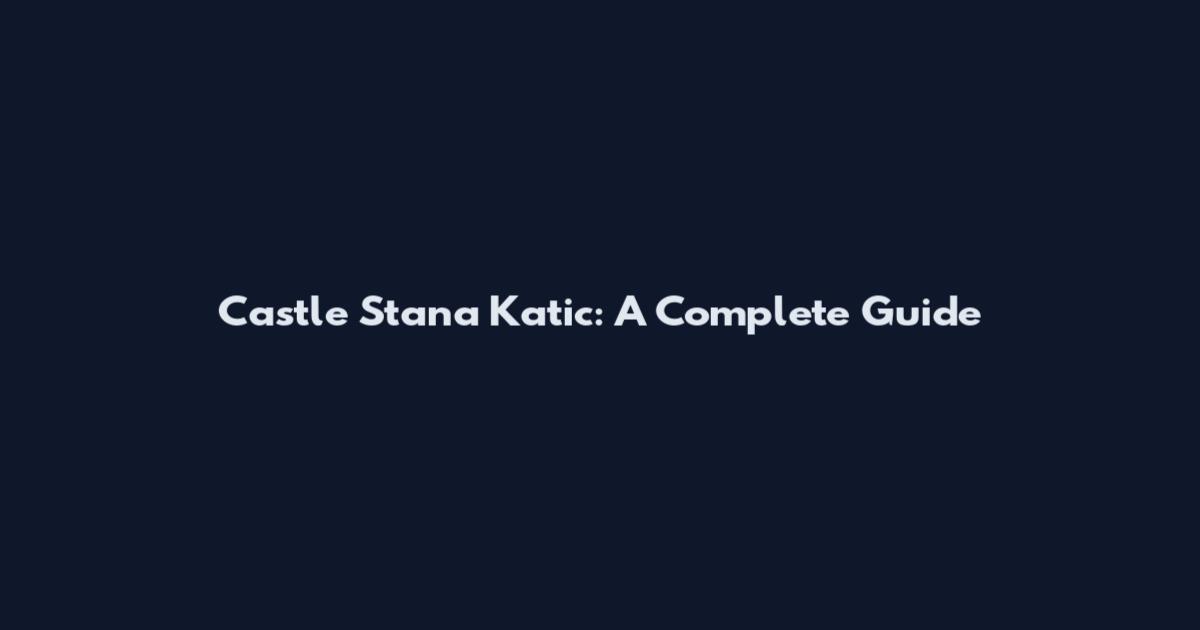 Castle Stana Katic: A Complete Guide