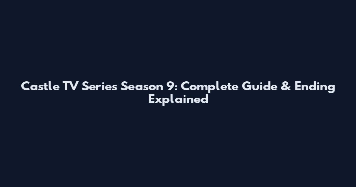 Castle TV Series Season 9: Complete Guide & Ending Explained
